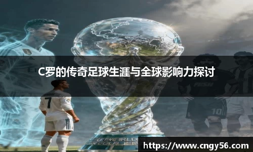 C罗的传奇足球生涯与全球影响力探讨