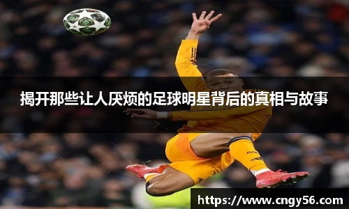 揭开那些让人厌烦的足球明星背后的真相与故事
