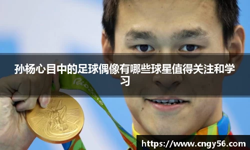 孙杨心目中的足球偶像有哪些球星值得关注和学习