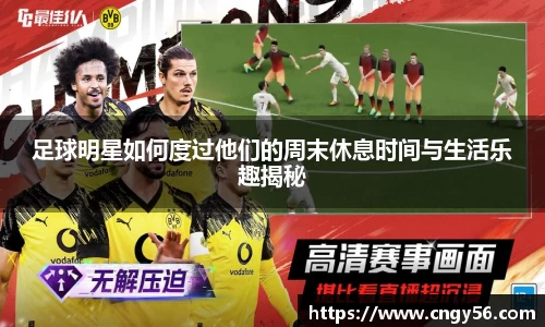 足球明星如何度过他们的周末休息时间与生活乐趣揭秘