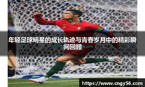 年轻足球明星的成长轨迹与青春岁月中的精彩瞬间回顾